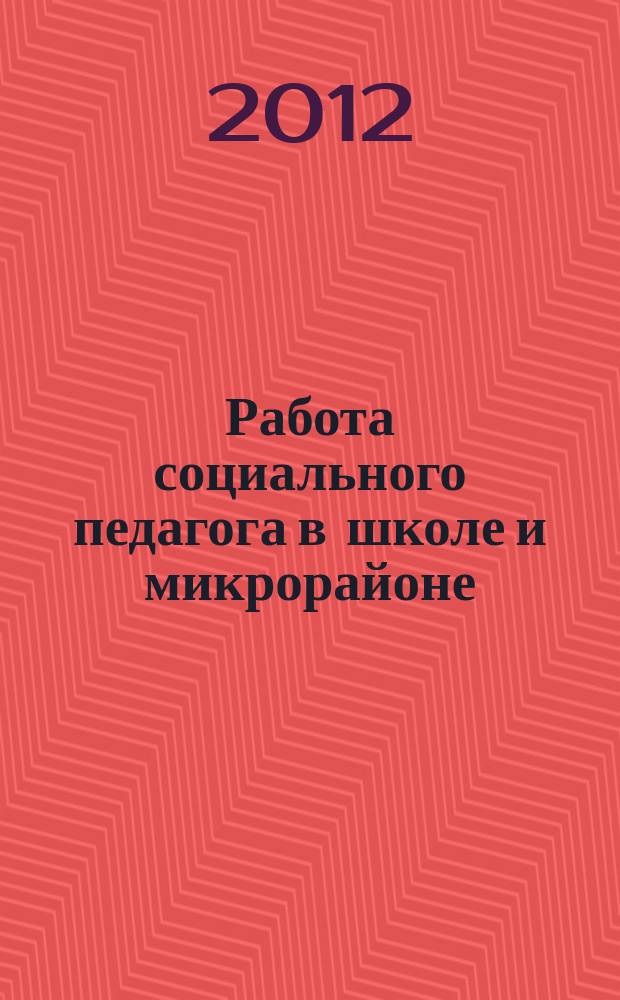Работа социального педагога в школе и микрорайоне : методический журнал. 2012, № 5