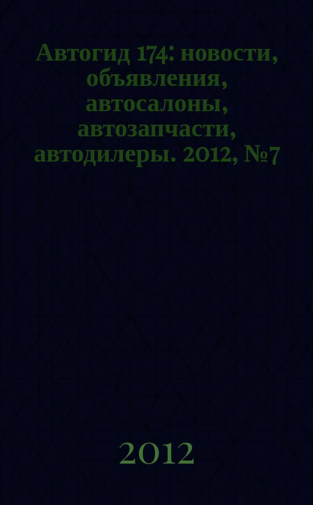 Автогид 174 : новости, объявления, автосалоны, автозапчасти, автодилеры. 2012, № 7 (9)