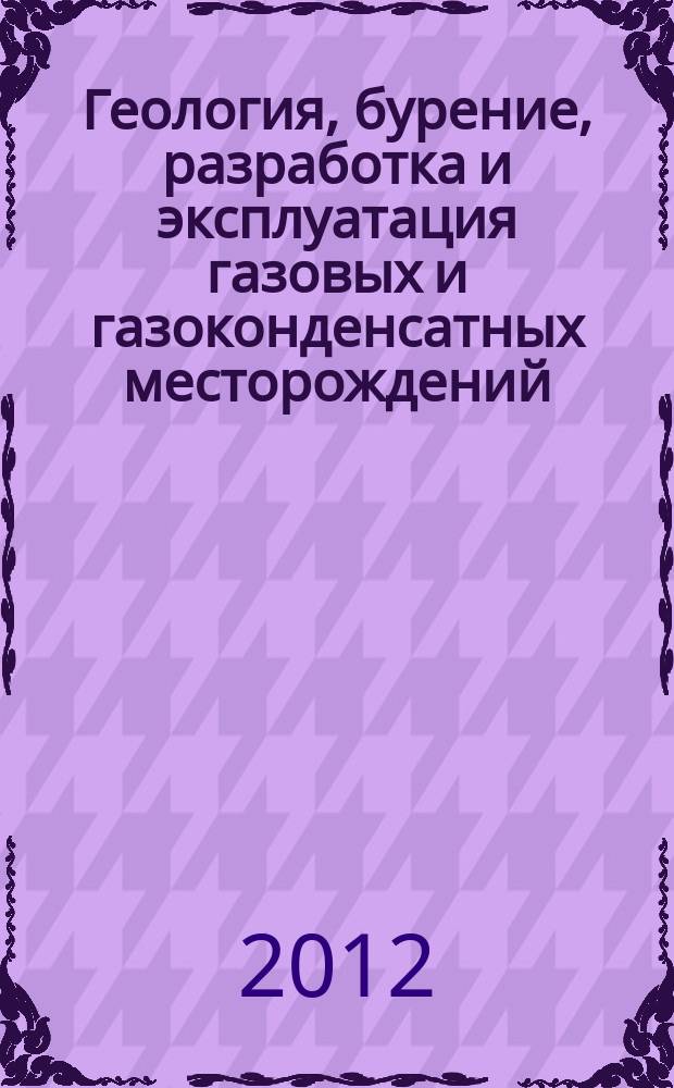 Геология, бурение, разработка и эксплуатация газовых и газоконденсатных месторождений : Науч.-техн. сб. 2012, № 1