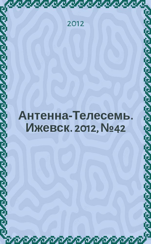 Антенна-Телесемь. Ижевск. 2012, № 42 (423)
