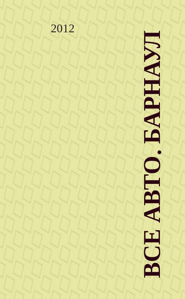 Все авто. Барнаул : рекламно-информационное издание приложение к газете "Из рук в руки". 2012, № 25 (94)