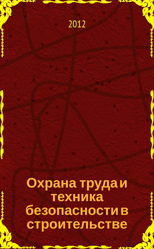 Охрана труда и техника безопасности в строительстве : Ежемес. произв.-техн. журн. 2012, № 10