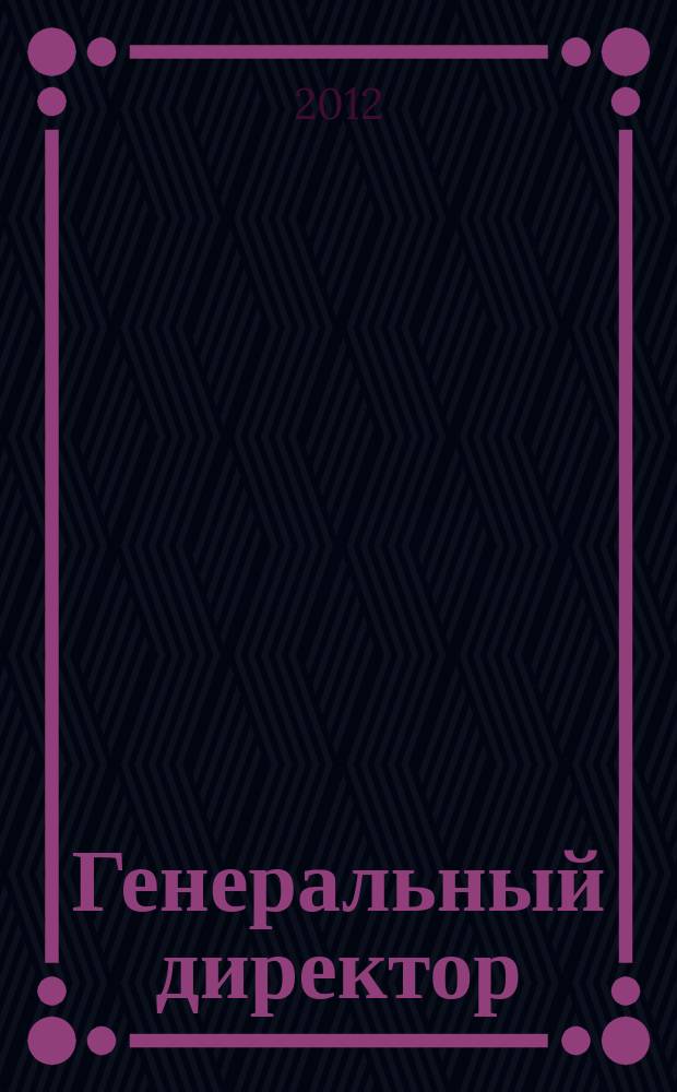 Генеральный директор : Упр. пром. предприятием Ежемес. науч.-практ. журн. 2012, 10