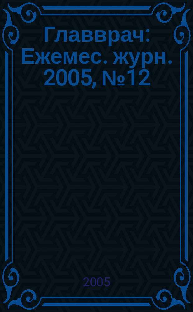 Главврач : Ежемес. журн. 2005, № 12