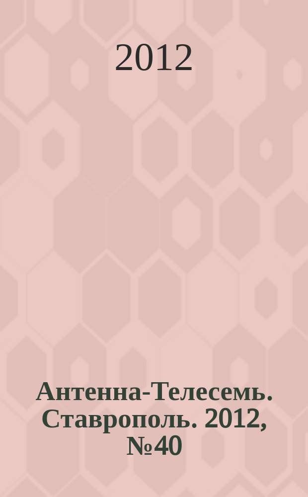 Антенна-Телесемь. Ставрополь. 2012, № 40 (440)