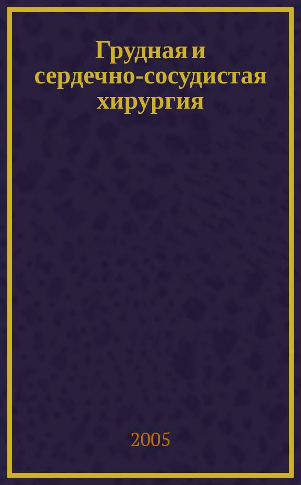 Грудная и сердечно-сосудистая хирургия : Ежемес. науч.-практ. журн. 2005, № 3