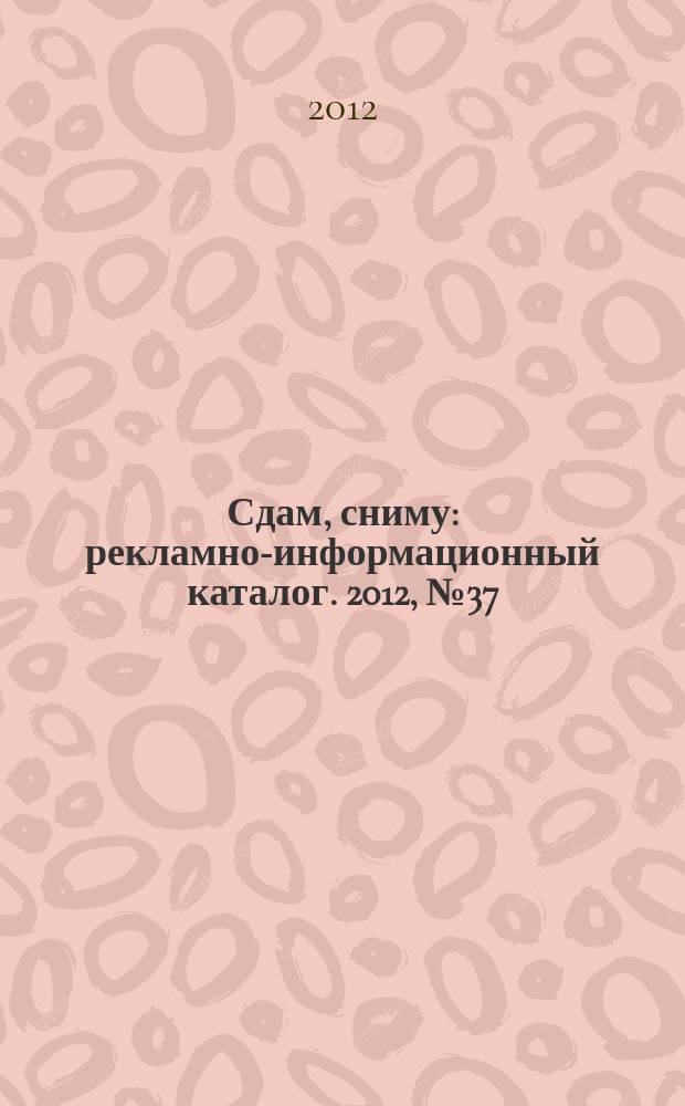 Сдам, сниму : рекламно-информационный каталог. 2012, № 37 (729)
