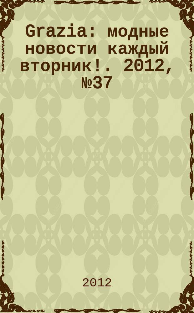 Grazia : модные новости каждый вторник !. 2012, № 37