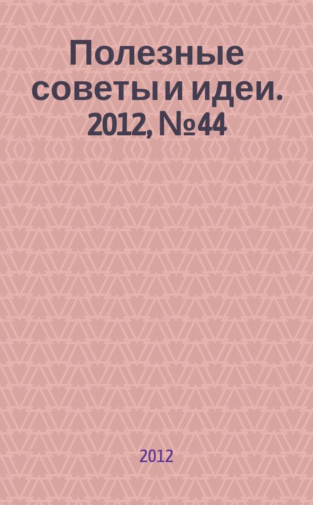 Полезные советы и идеи. 2012, № 44