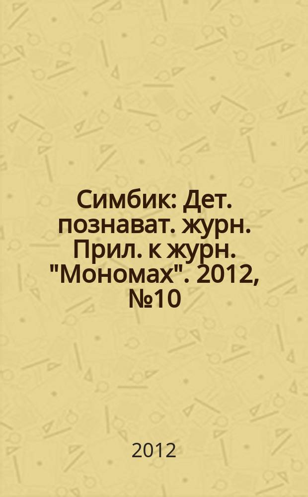Симбик : Дет. познават. журн. Прил. к журн. "Мономах". 2012, № 10 (90)