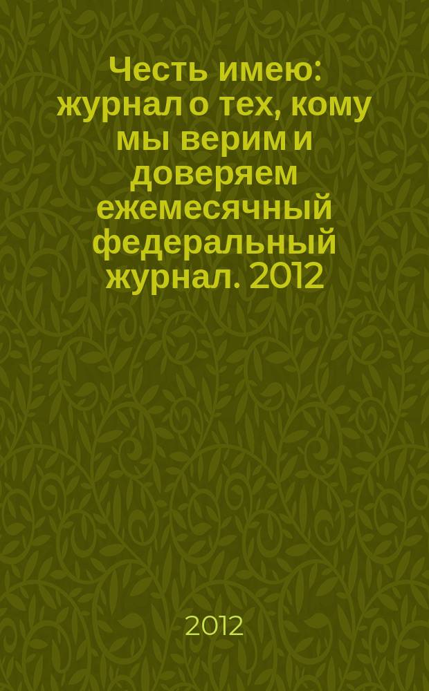 Честь имею : журнал о тех, кому мы верим и доверяем ежемесячный федеральный журнал. 2012, № 10 (70)