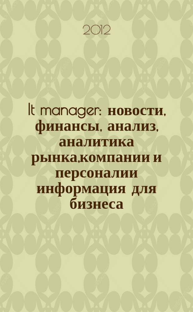 It manager : новости, финансы, анализ, аналитика рынка,компании и персоналии информация для бизнеса. 2012, 10 (108)