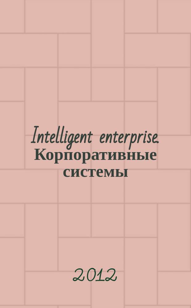 Intelligent enterprise. Корпоративные системы : Деловой журнал. 2012, № 10 (244)