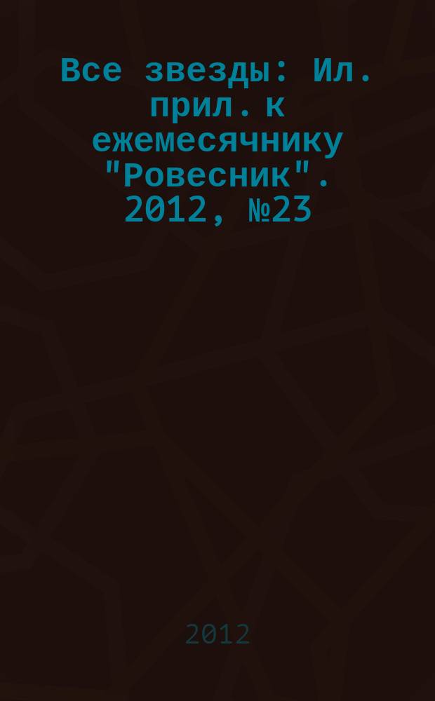 Все звезды : Ил. прил. к ежемесячнику "Ровесник". 2012, № 23 (349)