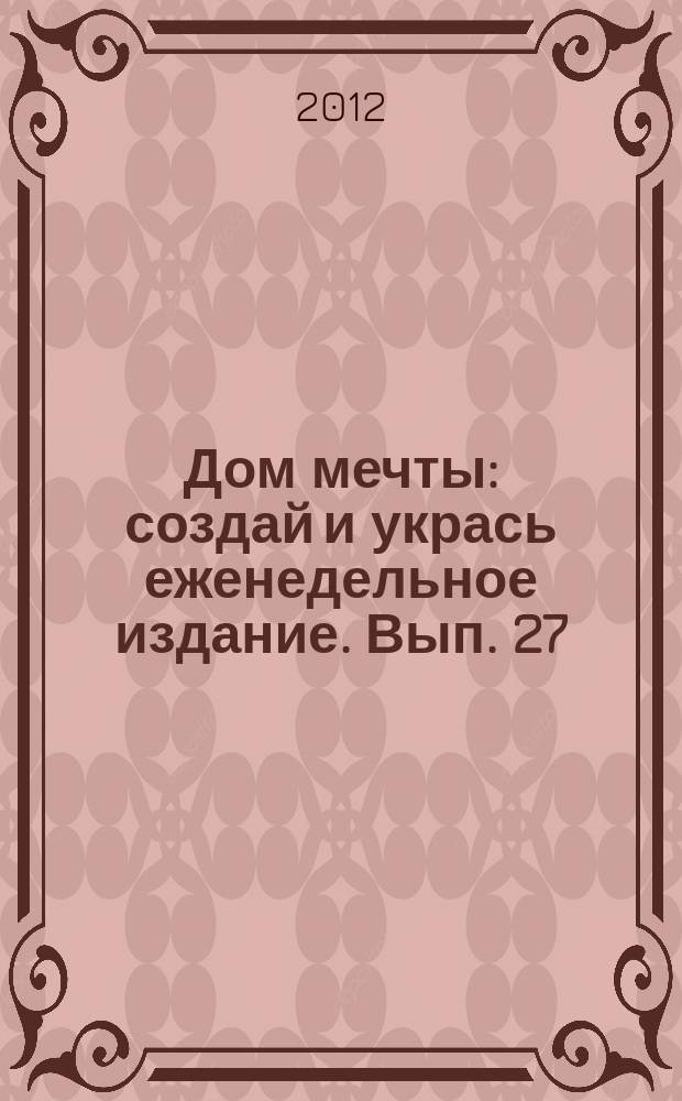 Дом мечты : создай и укрась еженедельное издание. Вып. 27
