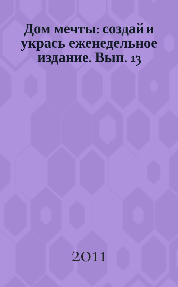 Дом мечты : создай и укрась еженедельное издание. Вып. 13