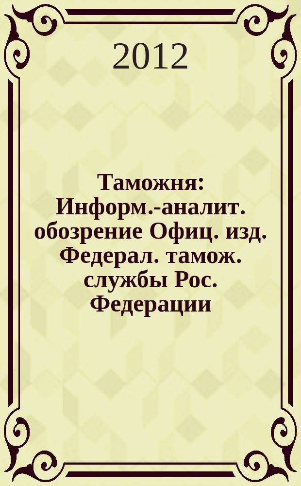 Таможня : Информ.-аналит. обозрение Офиц. изд. Федерал. тамож. службы Рос. Федерации. 2012, № 20 (307)