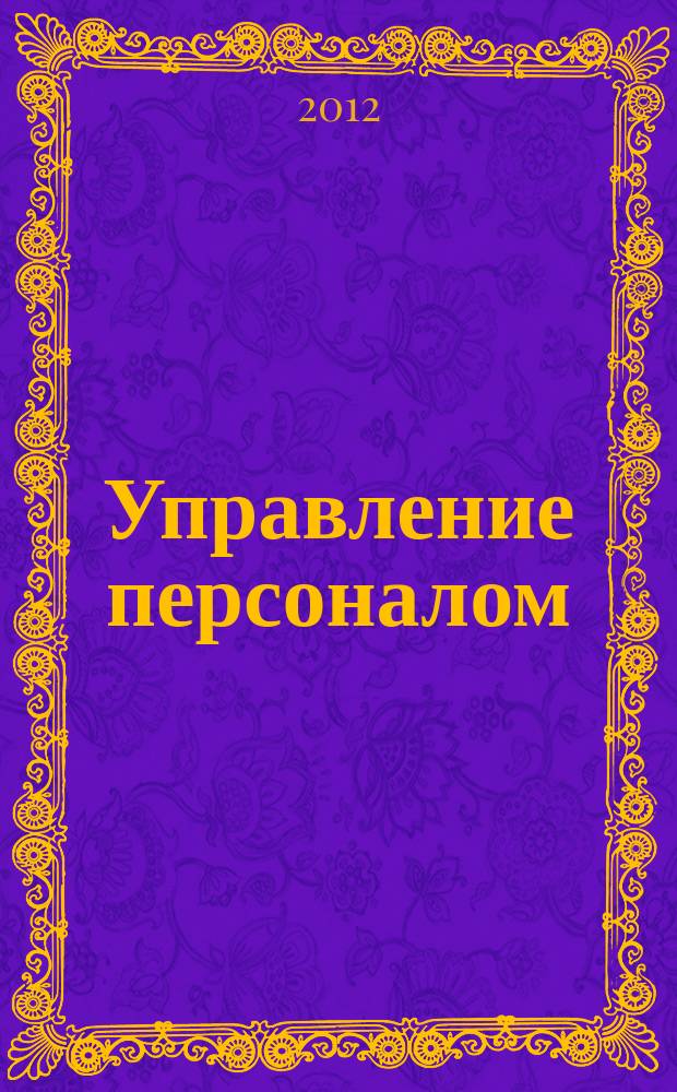 Управление персоналом: просто, практично, полезно : журнал рабочих ситуаций. 2012, № 4