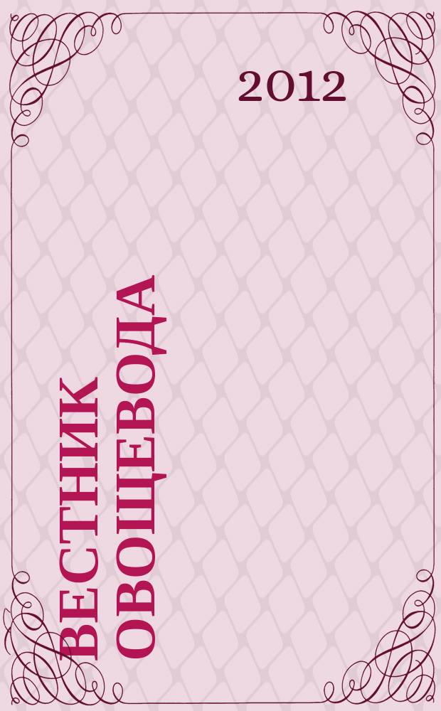 Вестник овощевода : журнал для агрономов, фермеров, предпринимателей приложение к научно-информационному журналу для специалистов защищенного грунта "Гавриш". 2012, спец. вып.