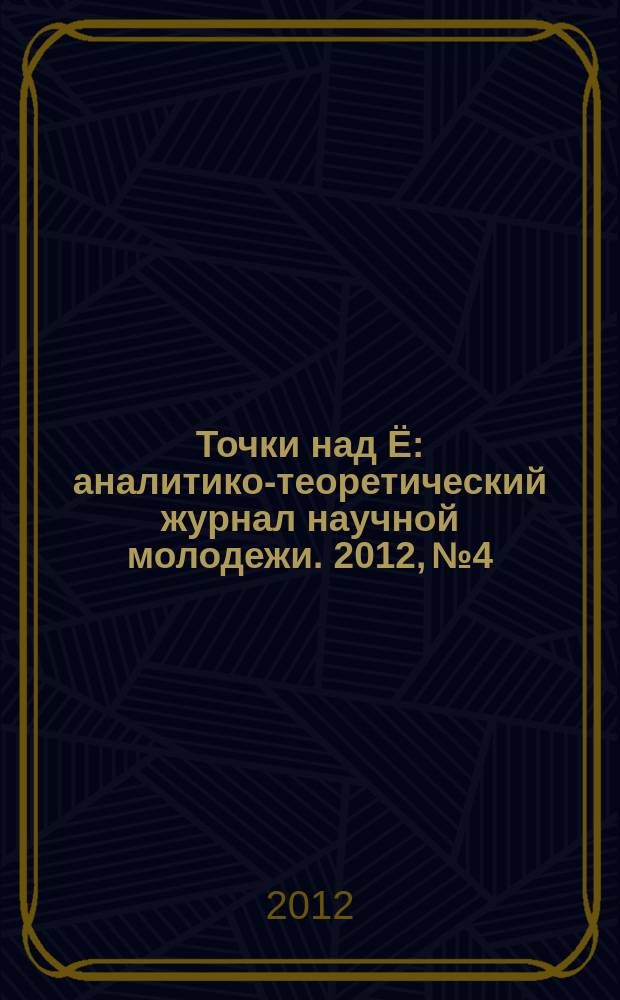Точки над Ё : аналитико-теоретический журнал научной молодежи. 2012, № 4