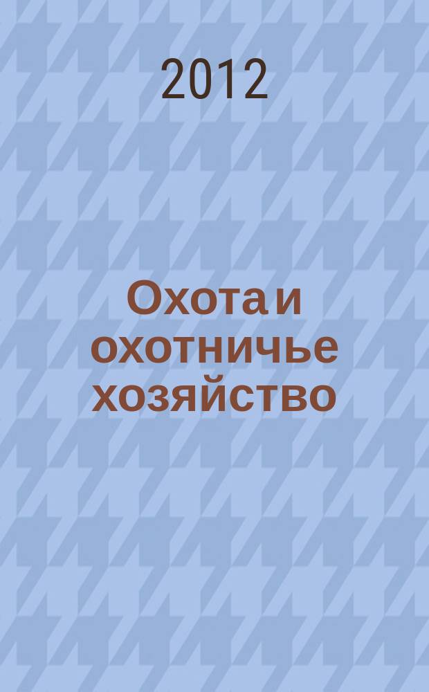 Охота и охотничье хозяйство : Ежемес. науч.-произв. журн. М-ва с. х. СССР. 2012, 11
