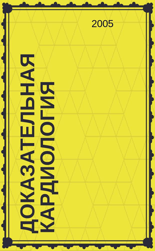 Доказательная кардиология : Науч.-практ. мед. журн. Межрегион. о-ва специалистов доказат. медицины. 2005, № 1