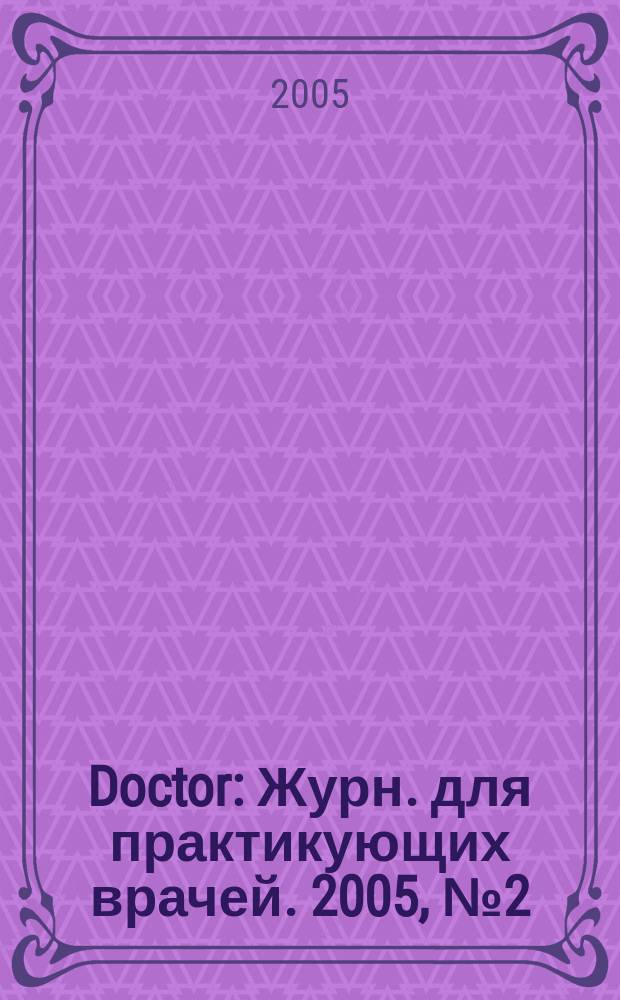 Doctor : Журн. для практикующих врачей. 2005, № 2 (28)
