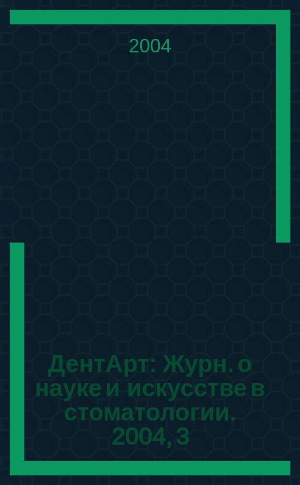 ДентАрт : Журн. о науке и искусстве в стоматологии. 2004, 3