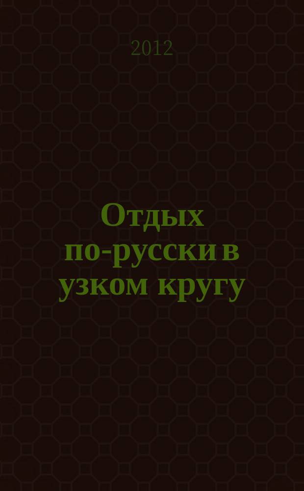Отдых по-русски в узком кругу : журнал знакомств. 2012, № 39