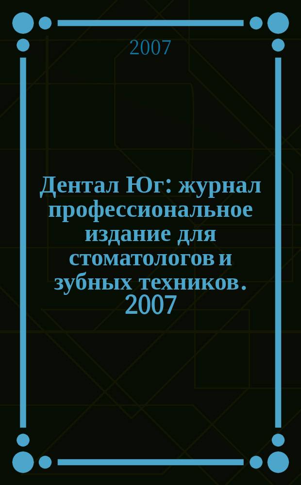 Дентал Юг : журнал профессиональное издание для стоматологов и зубных техников. 2007, № 3 (44)