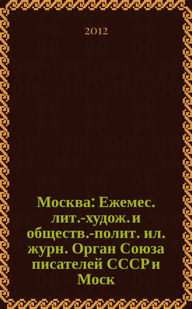Москва : Ежемес. лит.-худож. и обществ.-полит. ил. журн. Орган Союза писателей СССР и Моск. отд. СП СССР. 2012, 10