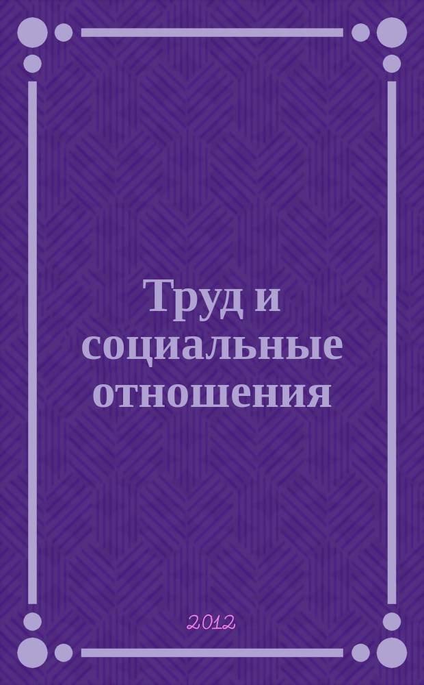 Труд и социальные отношения : Науч. журн. Акад. труда и социал. отношений. 2012, 9 (99)