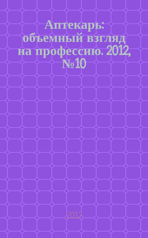 Аптекарь : объемный взгляд на профессию. 2012, № 10 (85)