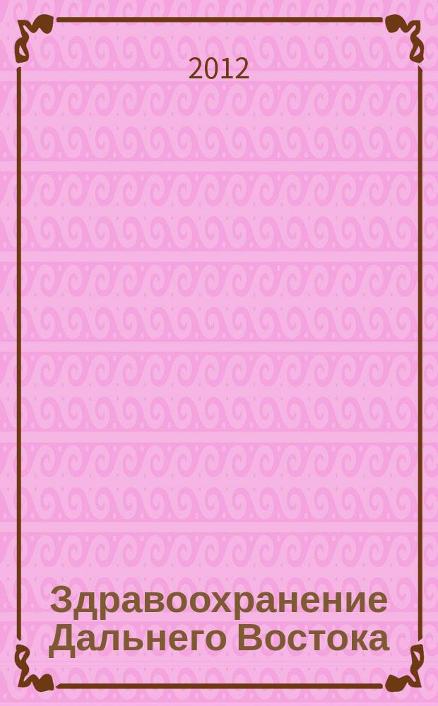 Здравоохранение Дальнего Востока : Науч.-практ. рец. журн. 2012, № 3 (53)