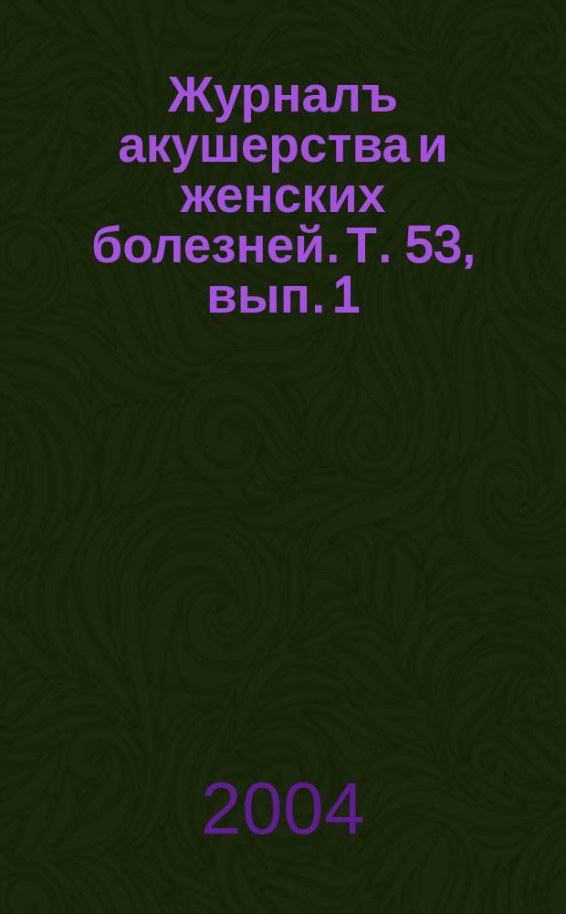 Журналъ акушерства и женских болезней. Т. 53, вып. 1
