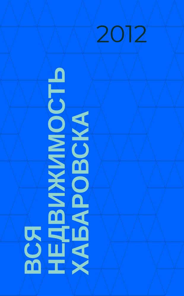 Вся недвижимость Хабаровска : еженедельное информационно-справочное издание риэлторов города Хабаровска. 2012, № 40 (366)