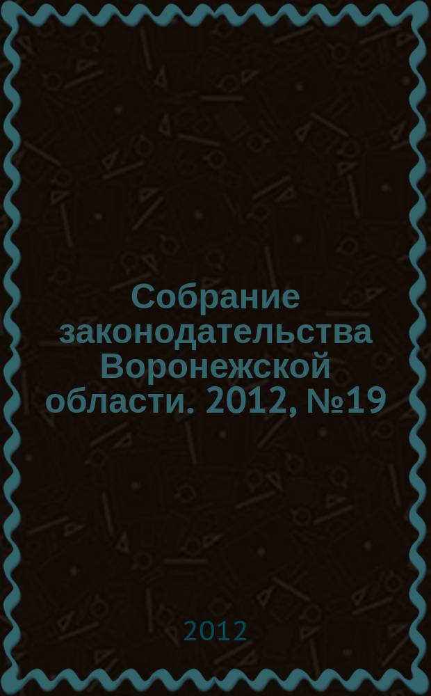 Собрание законодательства Воронежской области. 2012, № 19 (79)