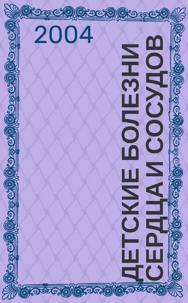 Детские болезни сердца и сосудов : Науч.-практ. журн. 2004, № 2
