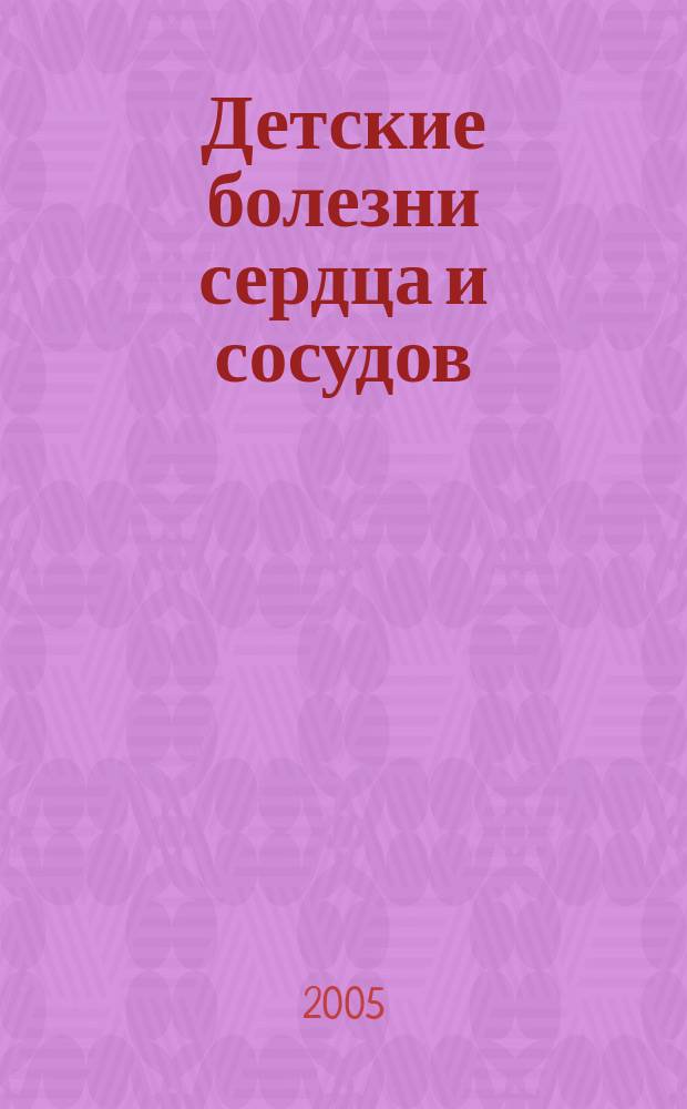 Детские болезни сердца и сосудов : Науч.-практ. журн. 2005, № 1