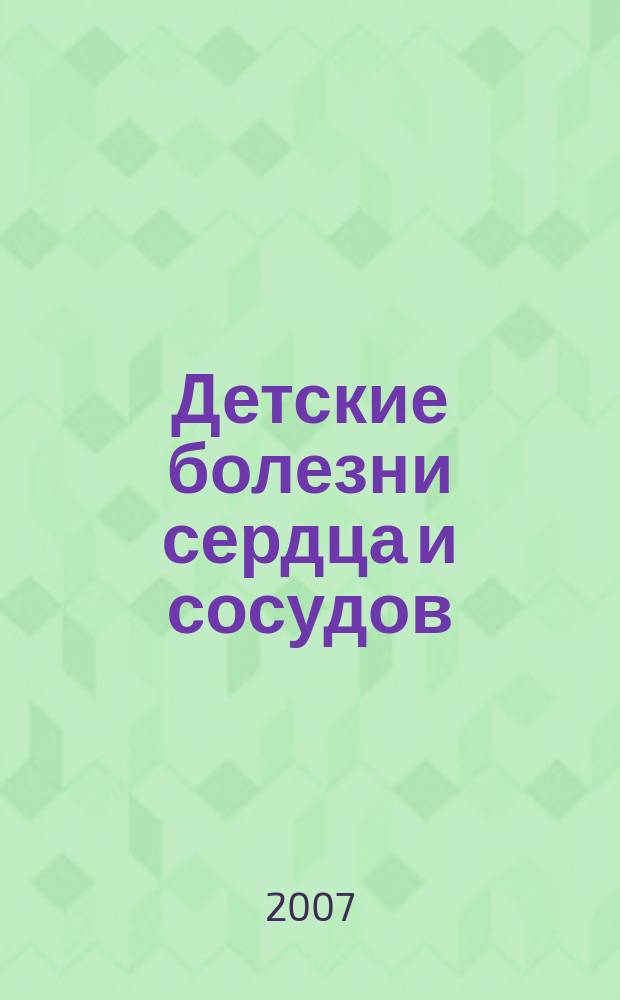 Детские болезни сердца и сосудов : Науч.-практ. журн. 2007, № 1