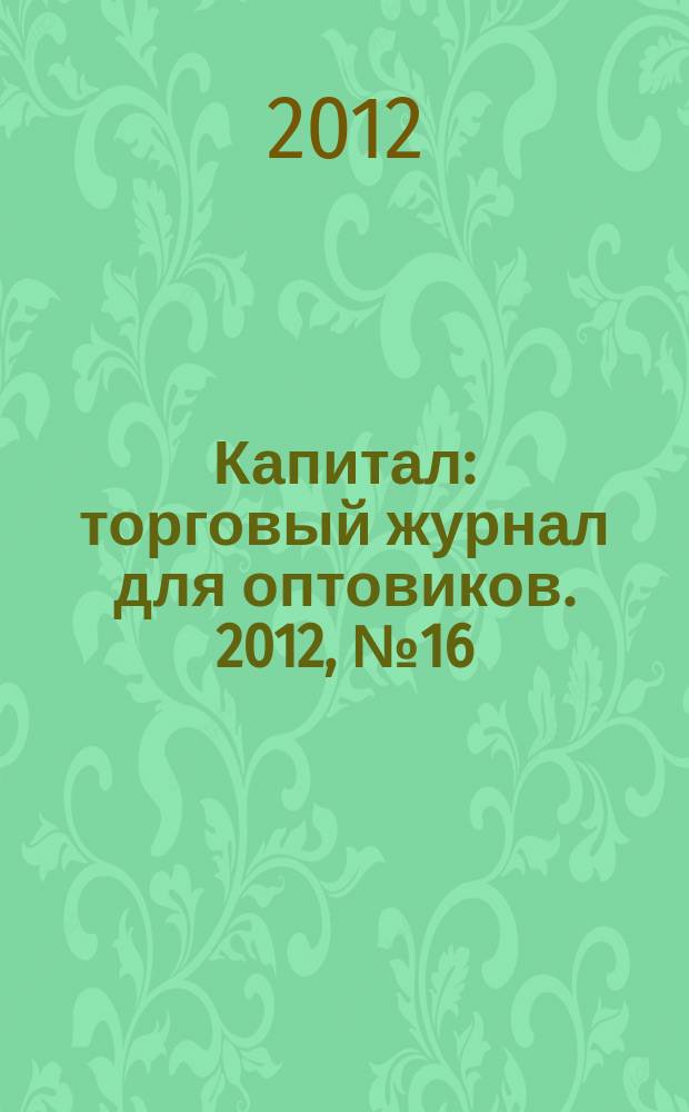 Капитал : торговый журнал для оптовиков. 2012, № 16 (358)