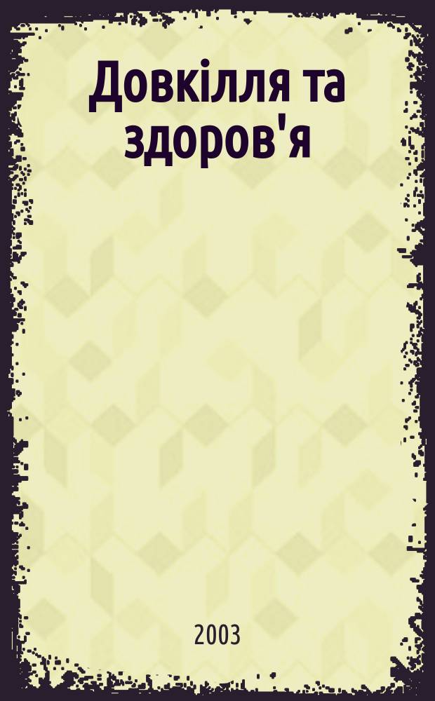 Довкiлля та здоров'я : Наук. журн. з пробл. мед. екологiï, гiгiєни, охорони здоров'я та екол. безпеки. 2003, № 1 (24)