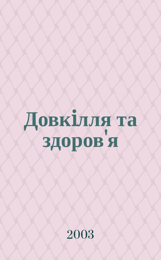 Довкiлля та здоров'я : Наук. журн. з пробл. мед. екологiï, гiгiєни, охорони здоров'я та екол. безпеки. 2003, № 3 (26)