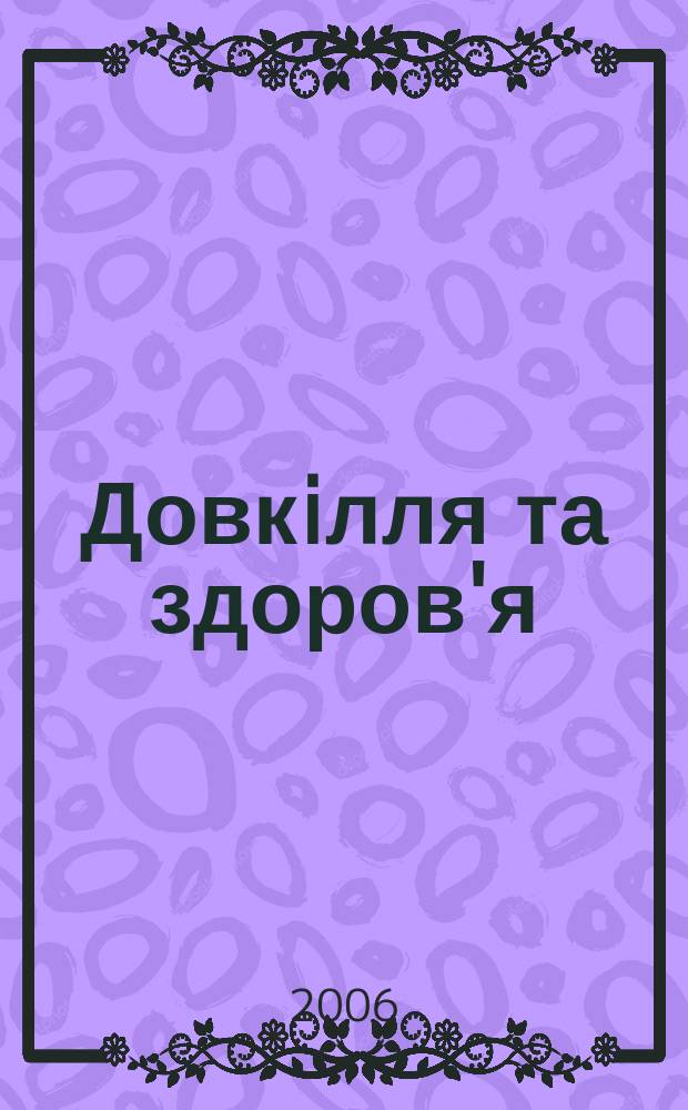 Довкiлля та здоров'я : Наук. журн. з пробл. мед. екологiï, гiгiєни, охорони здоров'я та екол. безпеки. 2006, № 3 (38)