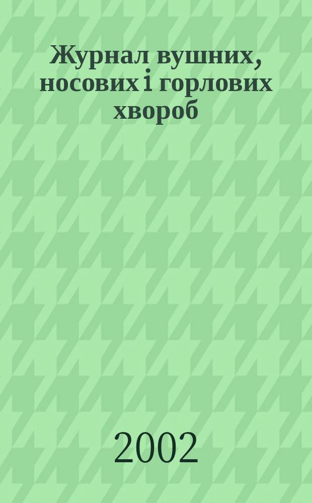 Журнал вушних, носових i горлових хвороб : Наук.-практ. двомiс. журн. 2002, № 3