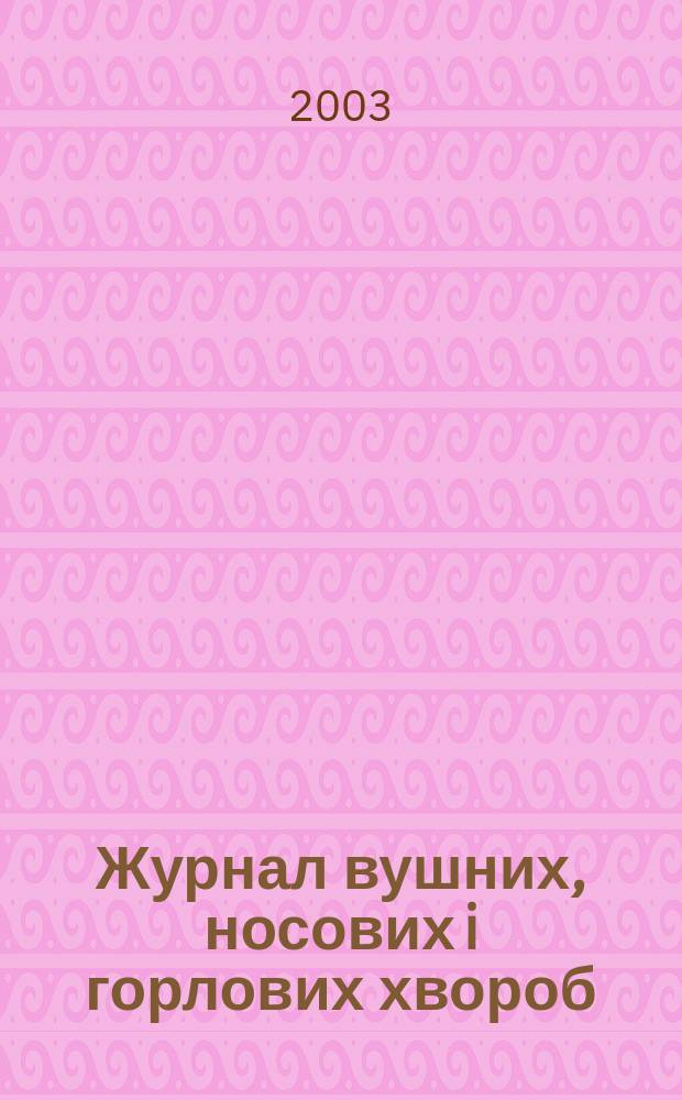 Журнал вушних, носових i горлових хвороб : Наук.-практ. двомiс. журн. 2003, № 1