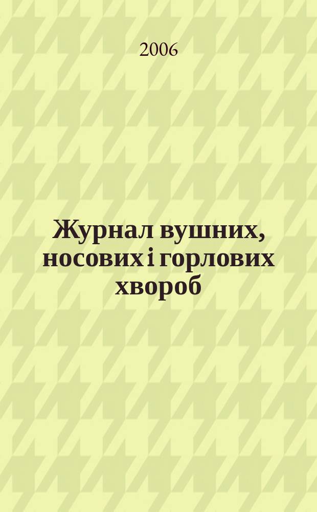 Журнал вушних, носових i горлових хвороб : Наук.-практ. двомiс. журн. 2006, № 1