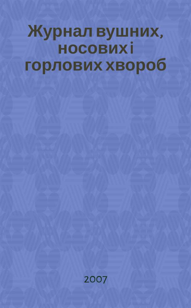 Журнал вушних, носових i горлових хвороб : Наук.-практ. двомiс. журн. 2007, № 1