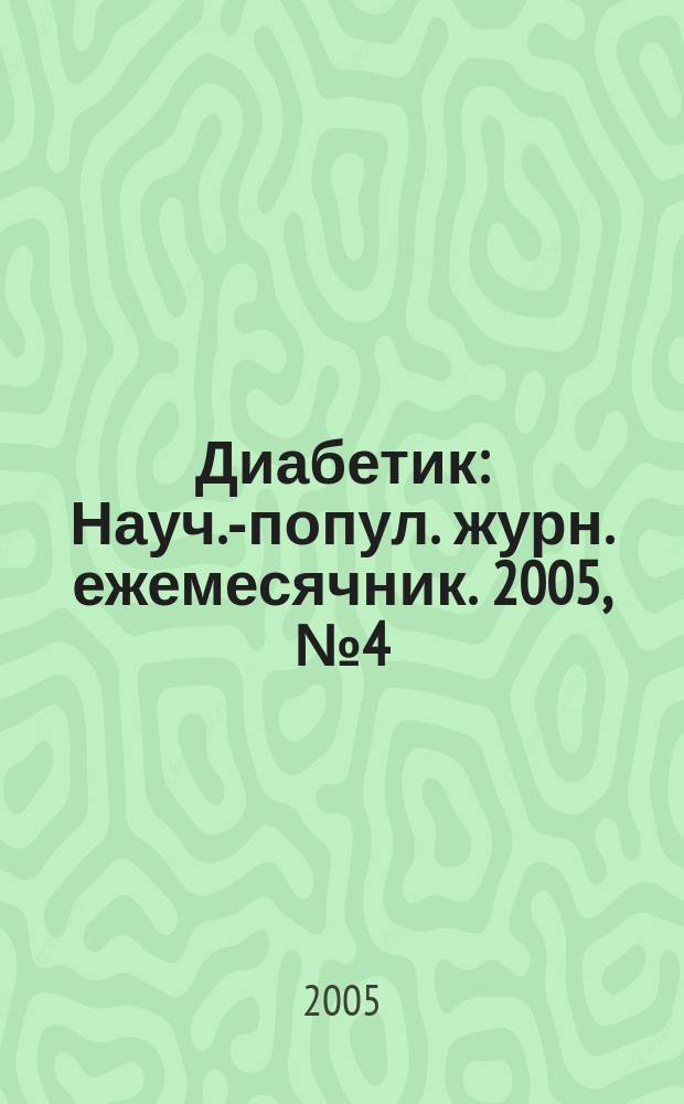Диабетик : Науч.-попул. журн. ежемесячник. 2005, № 4 (102)