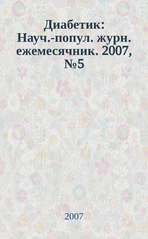 Диабетик : Науч.-попул. журн. ежемесячник. 2007, № 5 (115)